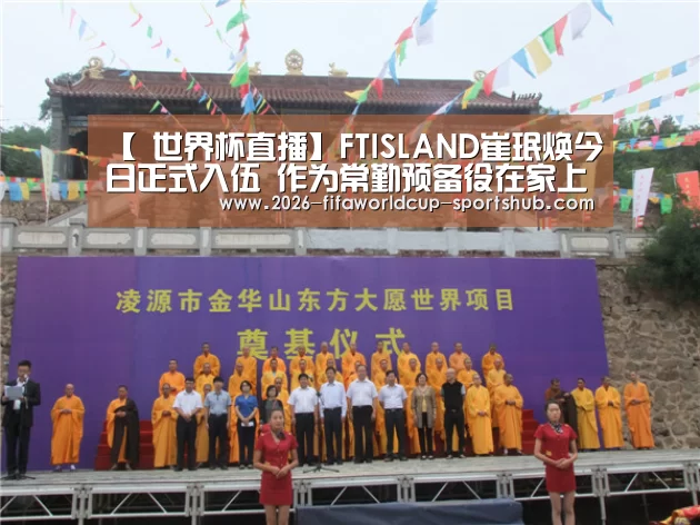 【 世界杯直播】FTISLAND崔珉焕今日正式入伍 作为常勤预备役在家上下班(图1) 世界杯娱乐中心