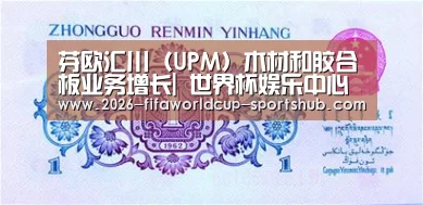 芬欧汇川(UPM)木材和胶合板业务增长| 世界杯娱乐中心(图3) 世界杯直播